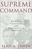 Supreme Command Soldiers Statesmen And Leadership In Wartime