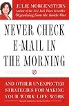 Never Check E-Mail In the Morning: And Other Unexpected Strategies for Making Your Work Life Work