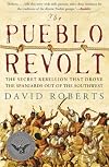 The Pueblo Revolt: The Secret Rebellion that Drove the Spaniards Out of the Southwest