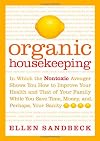 Organic Housekeeping: In Which the Non-Toxic Avenger Shows You How to Improve Your Health and That of Your Family, While You Save Time, Money, and, Perhaps, Your Sanity