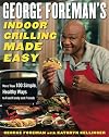 George Foreman's Indoor Grilling Made Easy: More Than 100 Simple, Healthy Ways to Feed Family and Friends