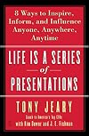 Life Is a Series of Presentations: Eight Ways to Inspire, Inform, and Influence Anyone, Anywhere, Anytime