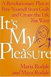 It's My Pleasure: A Revolutionary Plan to Free Yourself from Guilt and Create the Life You Want