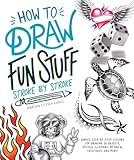 How to Draw Fun Stuff Stroke-by-Stroke: Simple, Step-by-Step Lessons for Drawing 3D Objects, Optical Illusions, Mythical