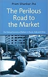 The Perilous Road to the Market: The Political Economy of Reform in Russia, India and China