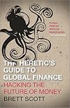 The Heretic's Guide to Global Finance: Hacking the Future of Money