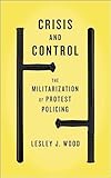 Crisis And Control The Militarization Of Protest Policing