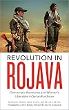 Revolution in Rojava: Democratic Autonomy and Women's Liberation in Syrian Kurdistan