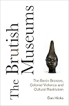 The Brutish Museums: The Benin Bronzes, Colonial Violence and Cultural Restitution