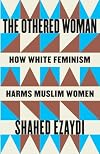 The Othered Woman: How White Feminism Harms Muslim Women