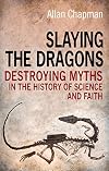 Slaying the Dragons: Destroying Myths in the History of Science and Faith