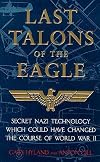 Last Talons of the Eagle: Secret Nazi Technology Which Could Have Changed the Course of World War II
