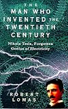The Man Who Invented the Twentieth Century: Nikola Tesla - Forgotten Genius of Electricity