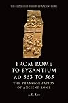 From Rome to Byzantium AD 363 to 565: The Transformation of Ancient Rome (The Edinburgh History of Ancient Rome)
