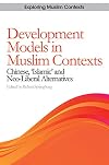 Development Models in Muslim Contexts: Chinese, 'Islamic' and Neo-liberal Alternatives (Exploring Muslim Contexts)