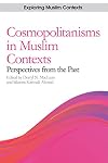 Cosmopolitanisms in Muslim Contexts: Perspectives from the Past (Exploring Muslim Contexts EUP)