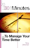 30 Minutes to Manage Your Time Better (30 Minutes Series)