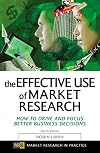 The Effective Use of Market Research: How to Drive and Focus Better Business Decisions (Market Research in Practice)