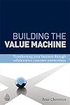 Building the Value Machine: Transforming Your Business through Collaborative Customer Partnerships