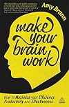 Make Your Brain Work: How to Maximize Your Efficiency, Productivity and Effectiveness
