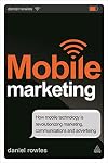 Mobile Marketing: How Mobile Technology is Revolutionizing Marketing, Communications and Advertising