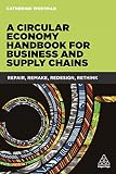 A Circular Economy Handbook For Business And Supply Chains Repair Remake Redesign Rethink