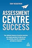 Assessment Centre Success Your Ultimate Resource Of Practice Exercises And Sample Questions To Help You Ace The Activities Beat The Competition And Impress Employers