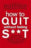 How To Quit Without Feeling St The Fast Highly Effective Way To End Addiction To Caffeine Sugar Cigarettes Alcohol Illicit Or Prescription Drugs