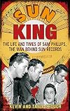 Sun King: The Life and Times of Sam Phillips, the Man Behind Sun Records