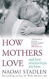 How Mothers Love: And How Relationships Are Born