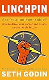 Linchpin Are You Indispensable How To Drive Your Career And Create A Remarkable Future