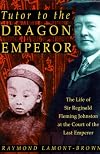 Tutor to the Dragon Emperor: The Life of Sir Reginald Fleming Johnston at the Court of the Last Emperor of China