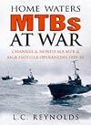 Home Waters MTBs at War: Channel and North Sea MTB and MGB Flotilla Operations, 1939-1945