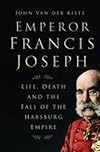 Emperor Francis Joseph: Life, Death and the Fall of the Habsburg Empire