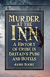 Murder at the Inn: A History of Crime in Britain’s Pubs and Hotels