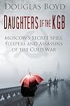 Daughters of the KGB: Moscow's Secret Spies, Sleepers and Assassins of the Cold War