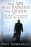 The Spy Who Painted the Queen: The Secret Case Against Philip de László