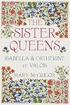 The Sister Queens: Isabella & Catherine de Valois