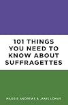 101 Things You Need to Know About Suffragettes