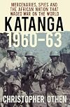 Katanga 1960-63: Mercenaries, Spies and the African Nation that Waged War on the World