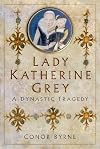 Lady Katherine Grey: A Dynastic Tragedy