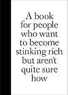 A Book for People Who Want to Become Stinking Rich But Aren't Quite Sure How. by Benrik