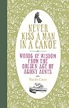 Never Kiss a Man in a Canoe: Words of Wisdom from the Golden Age of Agony Aunts