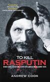 To Kill Rasputin: The Life & Death of Grigori Rasputin
