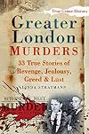 Greater London Murders: 33 True Stories of Revenge, Greed, Jealousy, and Lust