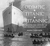 Olympic Titanic Britannic An Illustrated History Of The Olympic Class Ships