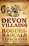 Devon Villains: Rogues, Rascals and Reprobates