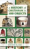 A History of Cheltenham in 100 Objects (History in 100 Objects)