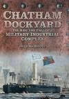 Chatham Dockyard: The Rise and Fall of a Military Industrial Complex