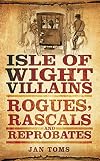 Isle of Wight Villains: Rogues, Rascals and Reprobates